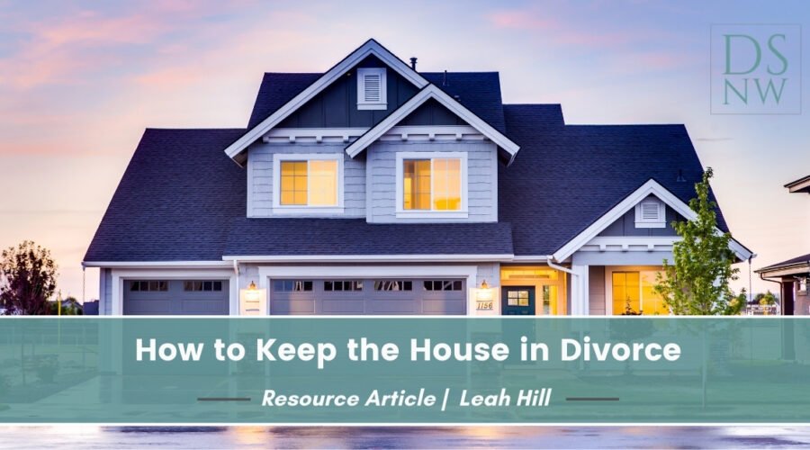 How to Keep the House in Divorce | Divorce Strategies Northwest